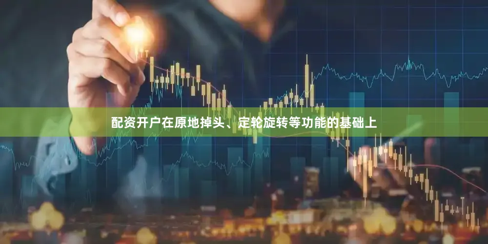 配资开户在原地掉头、定轮旋转等功能的基础上
