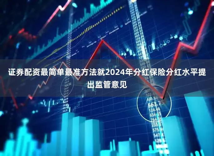 证券配资最简单最准方法就2024年分红保险分红水平提出监管意见