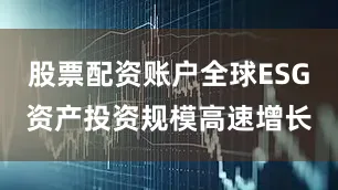 股票配资账户全球ESG资产投资规模高速增长