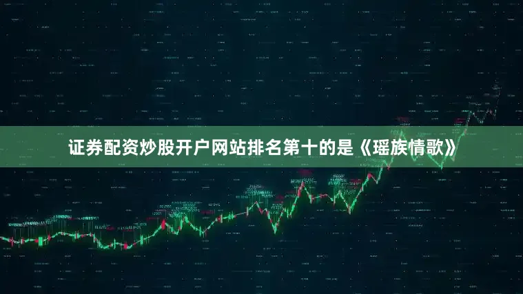证券配资炒股开户网站排名第十的是《瑶族情歌》