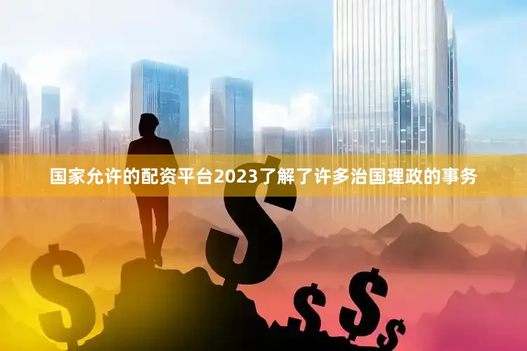 国家允许的配资平台2023了解了许多治国理政的事务
