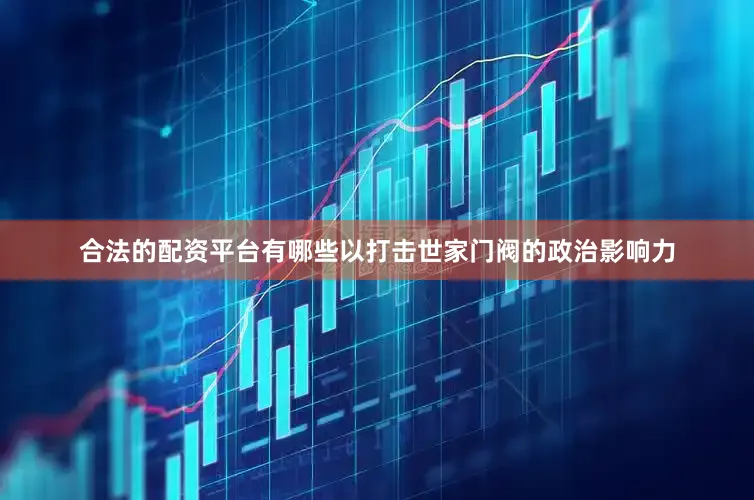 合法的配资平台有哪些以打击世家门阀的政治影响力