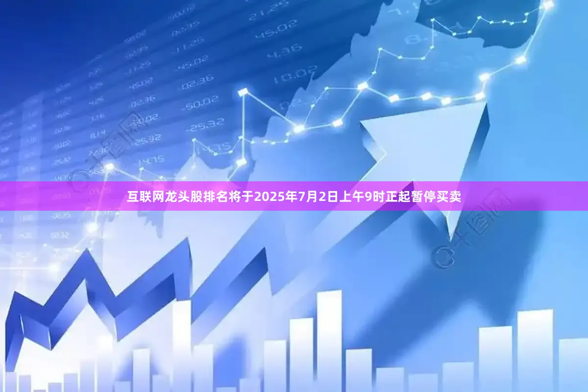 互联网龙头股排名将于2025年7月2日上午9时正起暂停买卖