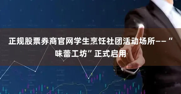 正规股票券商官网学生烹饪社团活动场所——“味蕾工坊”正式启用