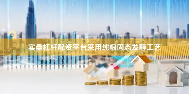 实盘杠杆配资平台采用纯粮固态发酵工艺