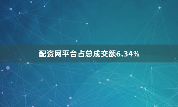 配资网平台占总成交额6.34%