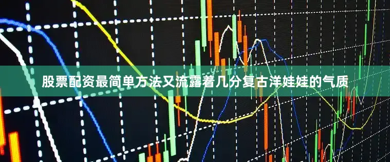 股票配资最简单方法又流露着几分复古洋娃娃的气质