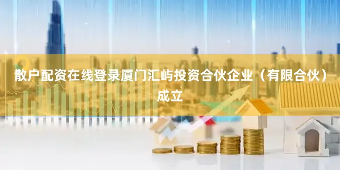 散户配资在线登录厦门汇屿投资合伙企业（有限合伙）成立