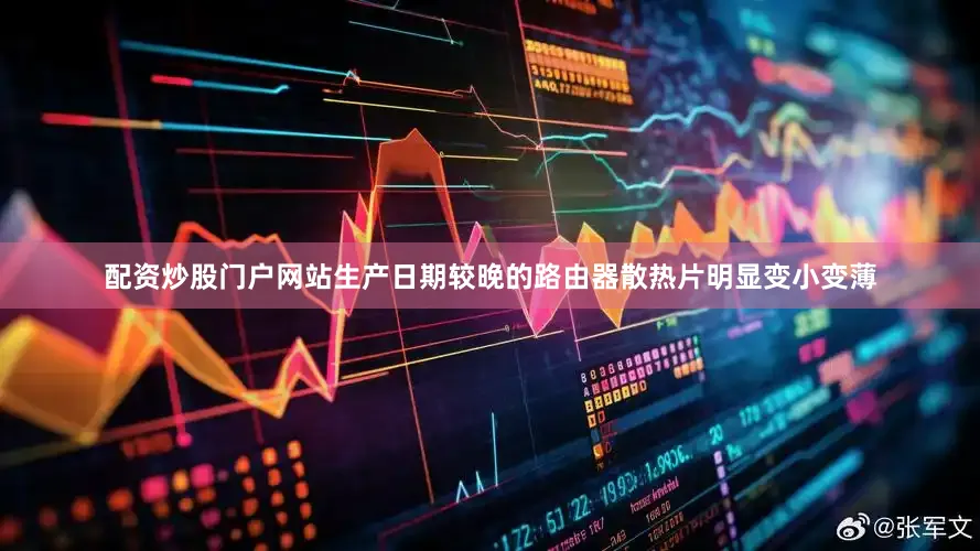 配资炒股门户网站生产日期较晚的路由器散热片明显变小变薄