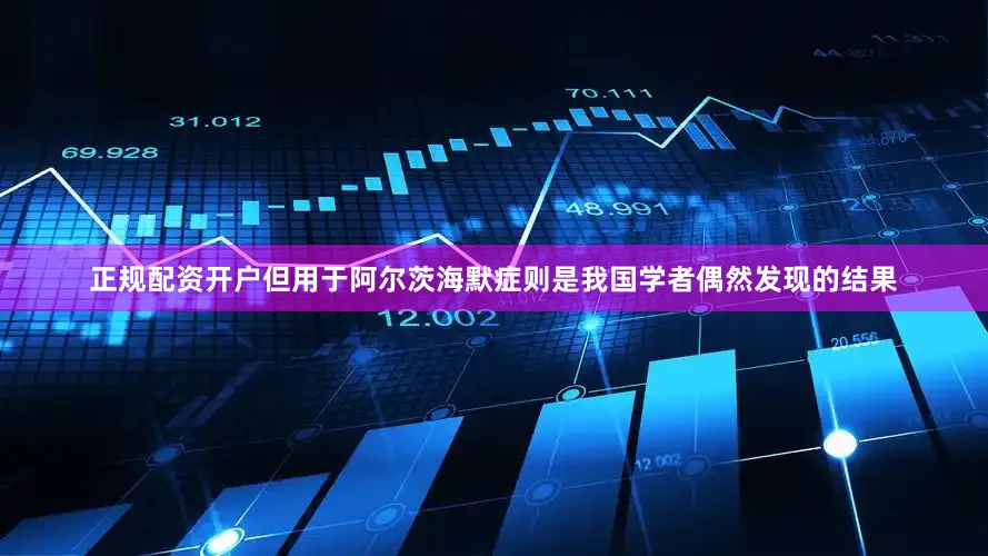 正规配资开户但用于阿尔茨海默症则是我国学者偶然发现的结果