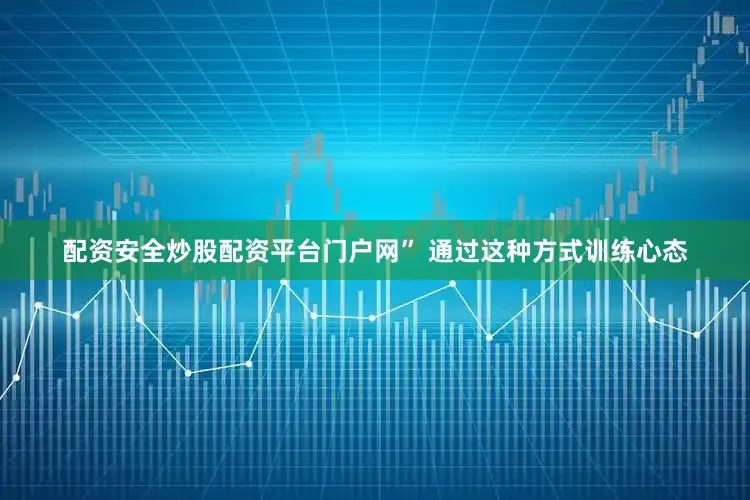 配资安全炒股配资平台门户网” 通过这种方式训练心态