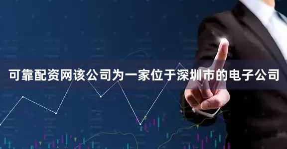 可靠配资网该公司为一家位于深圳市的电子公司