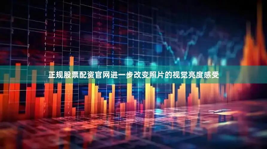 正规股票配资官网进一步改变照片的视觉亮度感受