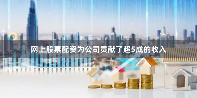 网上股票配资为公司贡献了超5成的收入