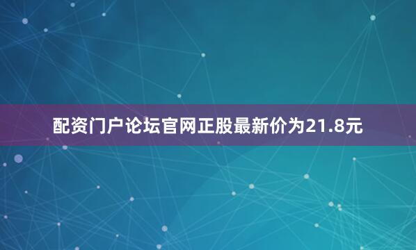 配资门户论坛官网正股最新价为21.8元