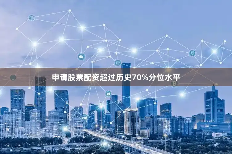 申请股票配资超过历史70%分位水平
