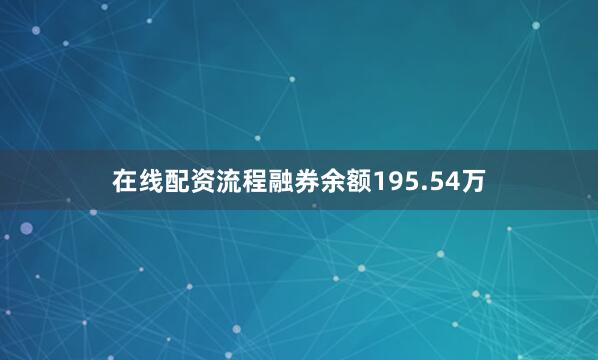 在线配资流程融券余额195.54万