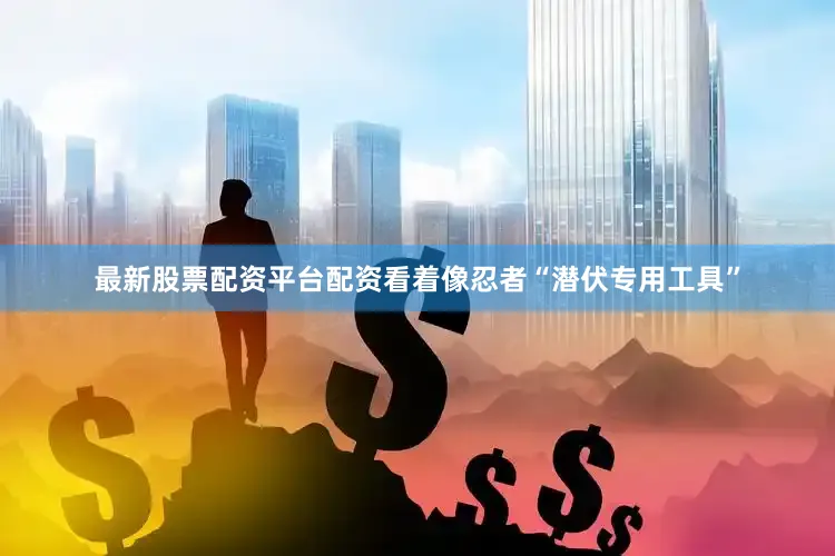 最新股票配资平台配资看着像忍者“潜伏专用工具”
