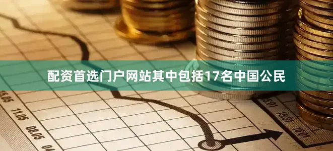 配资首选门户网站其中包括17名中国公民