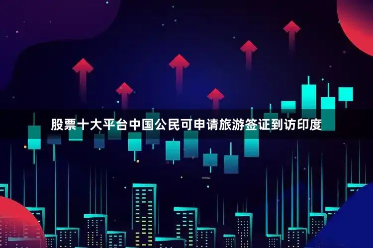 股票十大平台中国公民可申请旅游签证到访印度