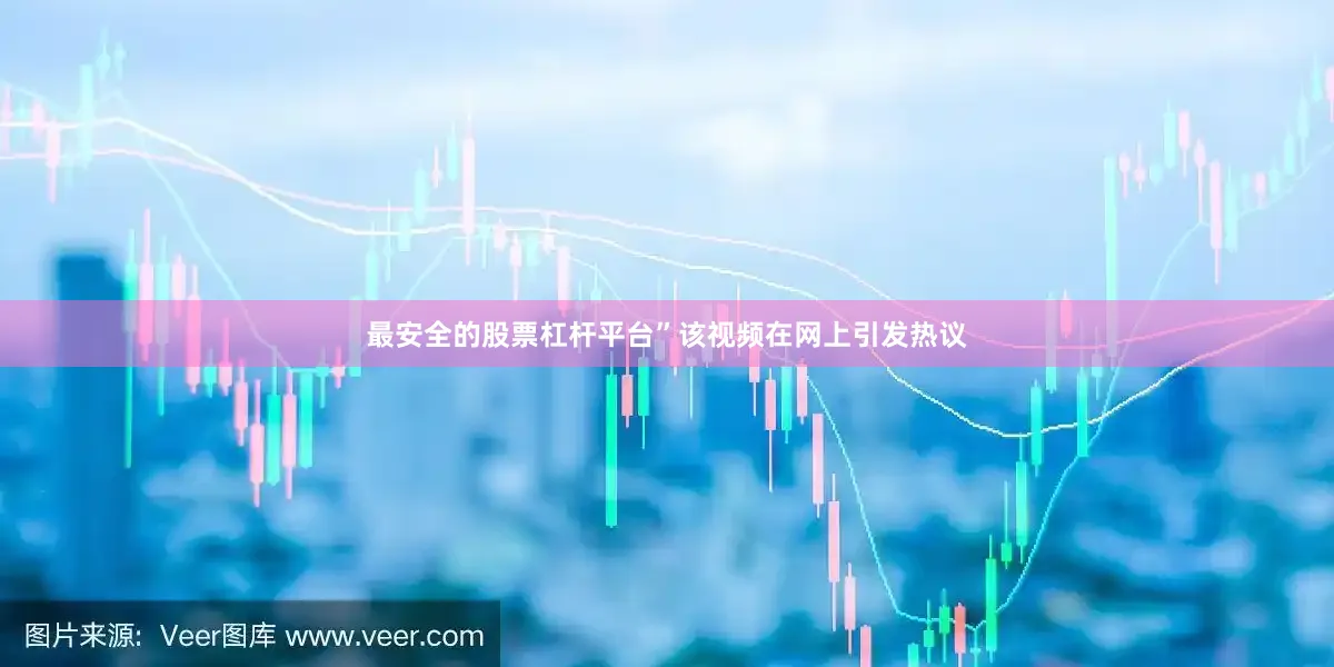 最安全的股票杠杆平台”该视频在网上引发热议