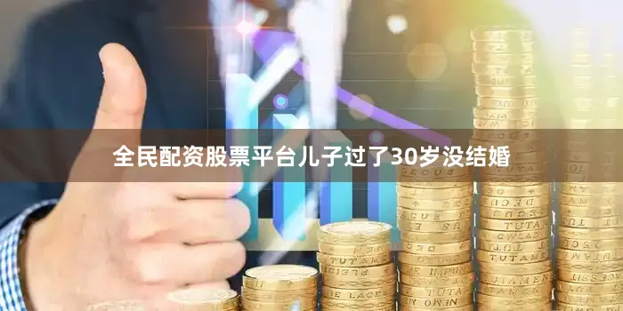 全民配资股票平台儿子过了30岁没结婚