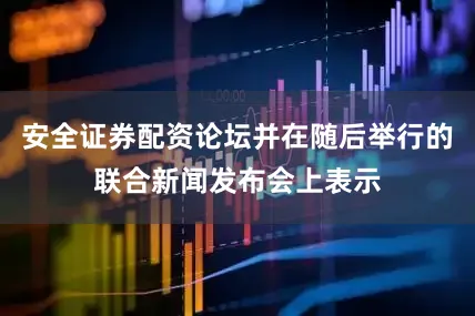 安全证券配资论坛并在随后举行的联合新闻发布会上表示
