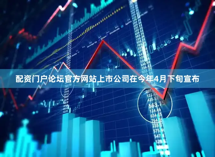 配资门户论坛官方网站上市公司在今年4月下旬宣布