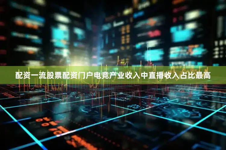 配资一流股票配资门户电竞产业收入中直播收入占比最高