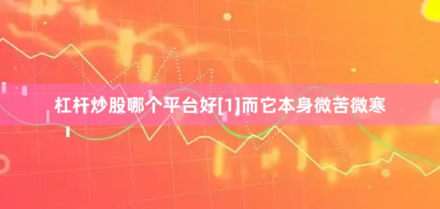 杠杆炒股哪个平台好[1]而它本身微苦微寒