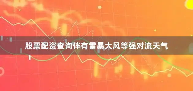 股票配资查询伴有雷暴大风等强对流天气