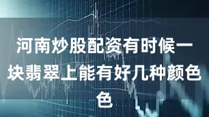 河南炒股配资有时候一块翡翠上能有好几种颜色