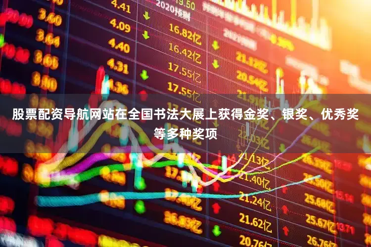 股票配资导航网站在全国书法大展上获得金奖、银奖、优秀奖等多种奖项