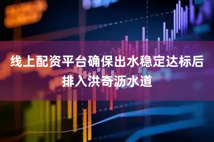 线上配资平台确保出水稳定达标后排入洪奇沥水道