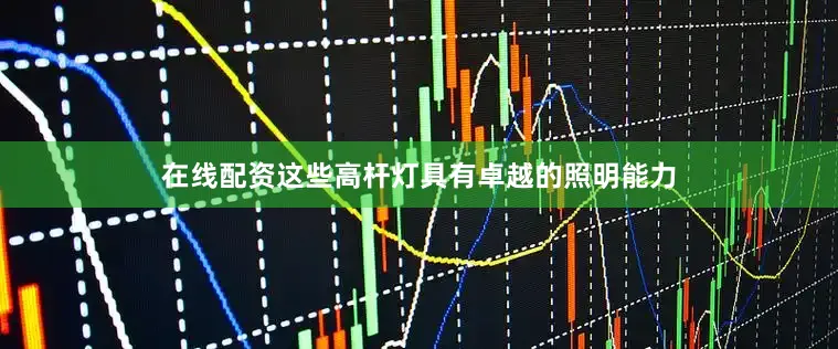 在线配资这些高杆灯具有卓越的照明能力