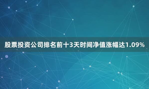 股票投资公司排名前十3天时间净值涨幅达1.09%