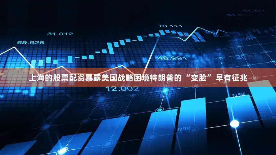 上海的股票配资暴露美国战略困境特朗普的 “变脸” 早有征兆