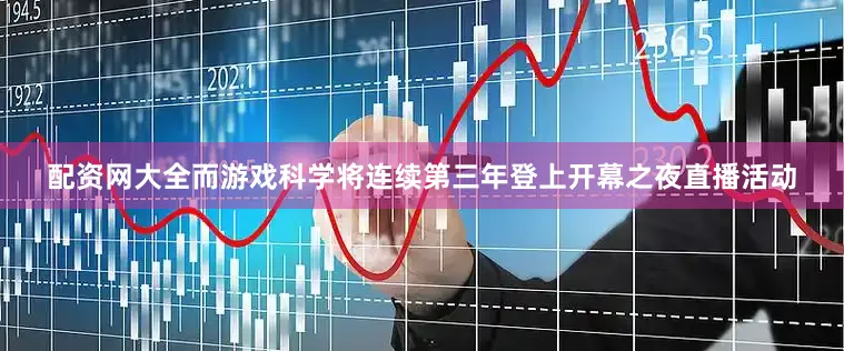配资网大全而游戏科学将连续第三年登上开幕之夜直播活动