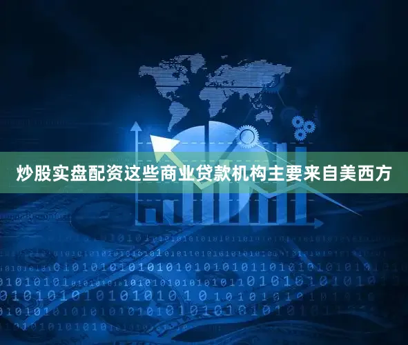 炒股实盘配资这些商业贷款机构主要来自美西方