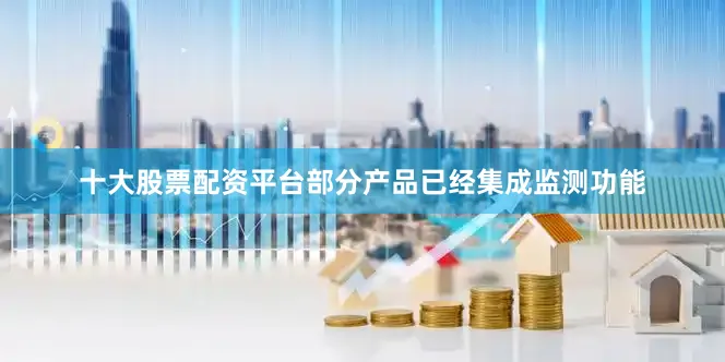 十大股票配资平台部分产品已经集成监测功能