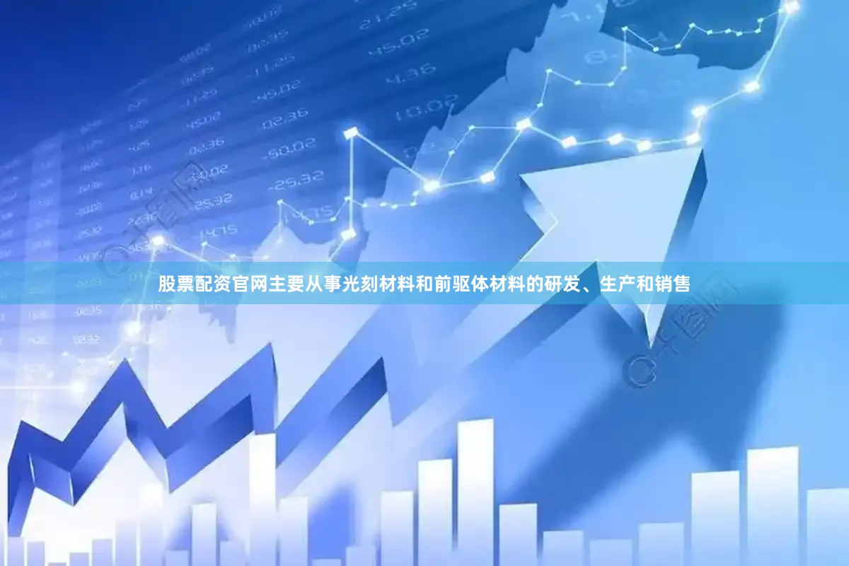 股票配资官网主要从事光刻材料和前驱体材料的研发、生产和销售