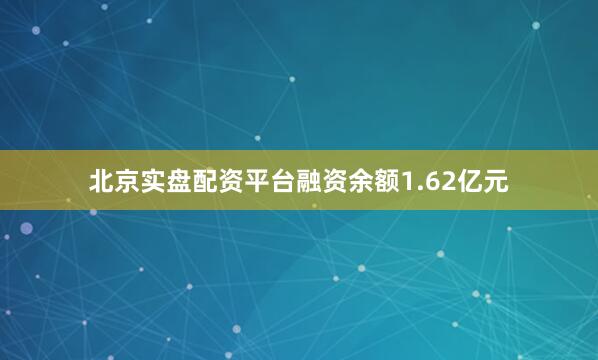 北京实盘配资平台融资余额1.62亿元