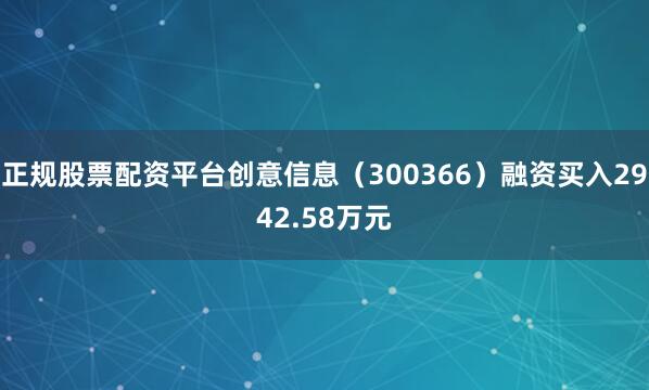 正规股票配资平台创意信息（300366）融资买入2942.58万元