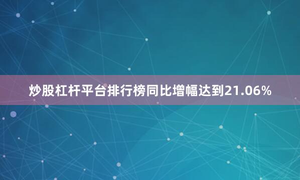 炒股杠杆平台排行榜同比增幅达到21.06%