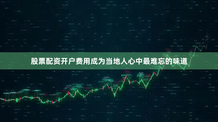 股票配资开户费用成为当地人心中最难忘的味道