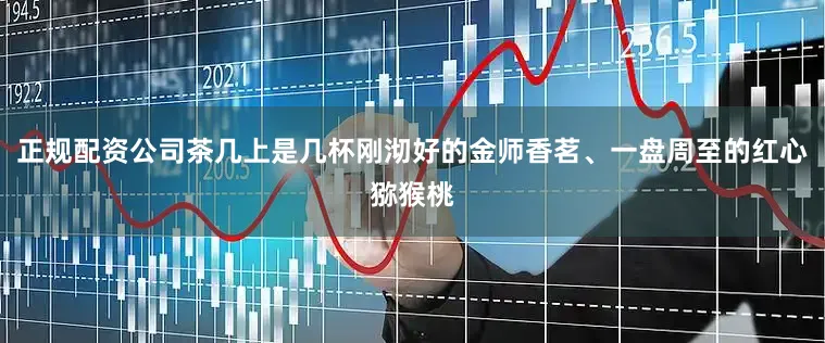 正规配资公司茶几上是几杯刚沏好的金师香茗、一盘周至的红心猕猴桃