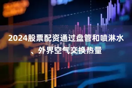 2024股票配资通过盘管和喷淋水、外界空气交换热量