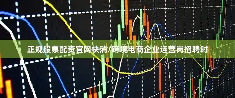 正规股票配资官网快消/跨境电商企业运营岗招聘时
