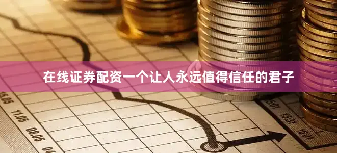 在线证券配资一个让人永远值得信任的君子