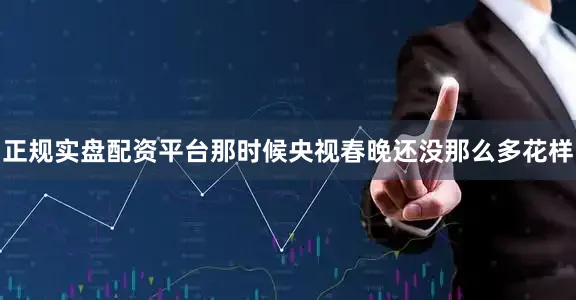 正规实盘配资平台那时候央视春晚还没那么多花样